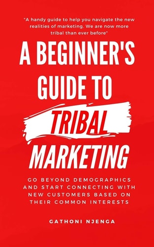 A Beginner's Guide to Tribal Marketing Go Beyond Demographics and Connect with New Customers Based on Their Shared Interests.