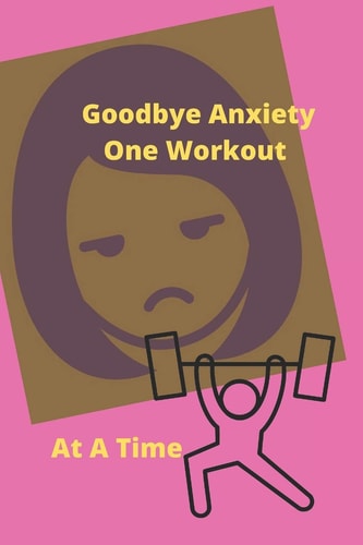 Goodbye Anxiety One Workout At A Time Anxiety and Workout Tracker