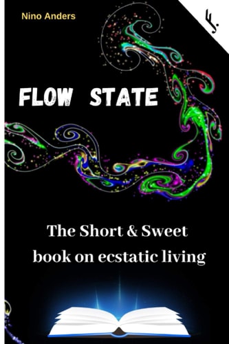 Flow State: the Short and Sweet Book of Ecstatic Living Your Complete Guide