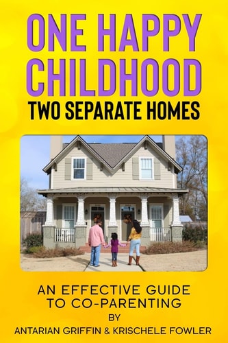 One Happy Childhood Two Seperate Homes : An Effective Guide to Co-Parenting