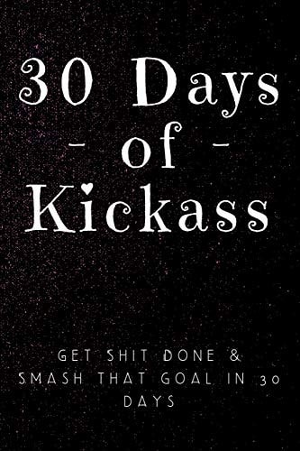 30 Days of Kickass Get Shit Done & Smash That Goal in 30 Days