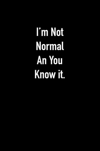 I'm Not Normal An You Know It.