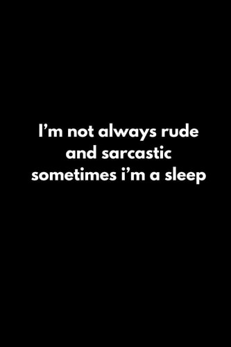 I'm Not Always Rude and Sarcastic Sometimes I'm a Sleep