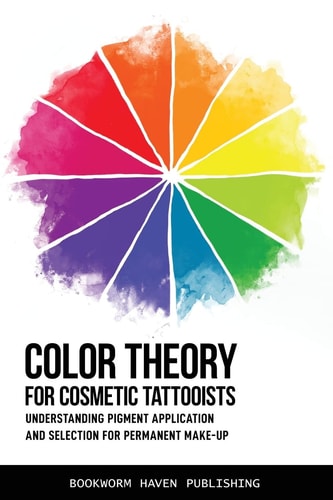Color Theory for Cosmetic Tattooists Understanding Pigment Application and Selection for Permanent Make-Up