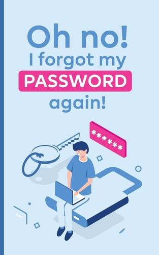 Oh No! i Forgot My Password Again! A Powerful Book to Protect Your Passwords from Getting Forgettable