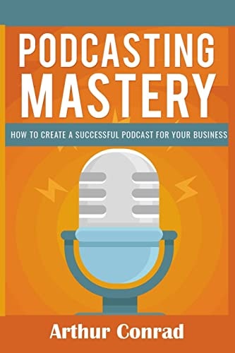 Podcast Mastery How to Create a Successful Podcast for Your Business