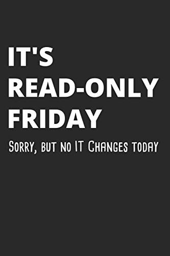 It's Read-Only Friday Sorry, But No IT Changes Today Administrator Notebook for Sysadmin / Network Or Security Engineer / DBA in IT Infrastructure / Information Systems