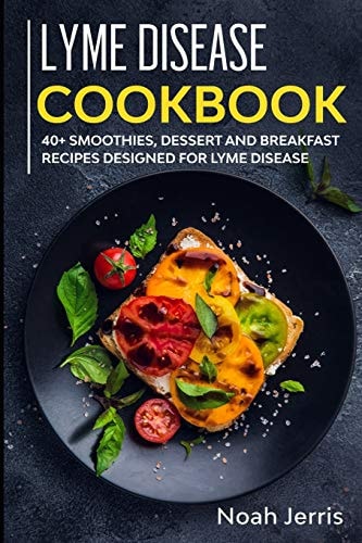 Lyme Disease Cookbook 40+ Smoothies, Dessert and Breakfast Recipes Designed for Lyme Disease