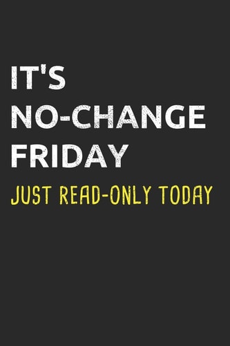 It's No-Change Friday Just Read-Only Today Administrator Notebook for Sysadmin / Network Or Security Engineer / DBA in IT Infrastructure / Information Systems