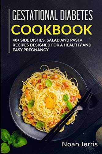 Gestational Diabetes Cookbook 40+ Side Dishes, Salad and Pasta Recipes Designed for a Healthy and Easy Pregnancy