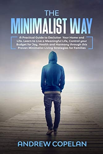 The Minimalist Way A Practical Guide to Declutter Your Home and Life , Control Your Budget for Joy , Health and Harmony Through This Proven Minimalist Living Strategies for Families