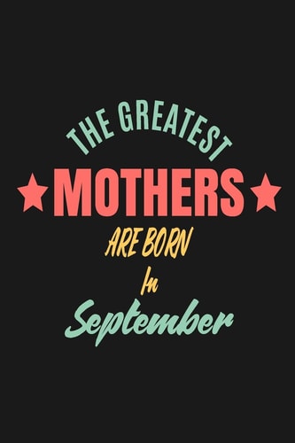 The Greatest Mothers Are Born In September