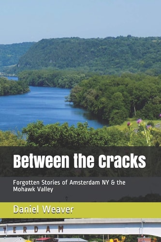 Between the Cracks Forgotten Stories of Amsterdam NY & the Mohawk Valley