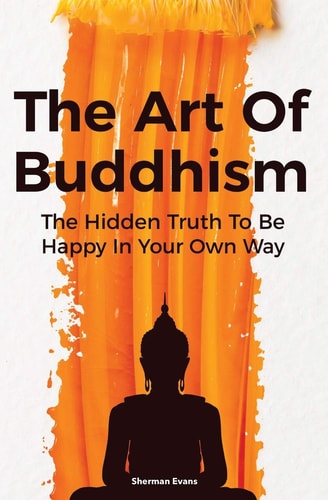 The Art Of Buddhism The Hidden Truth To Be Happy In Your Own Way