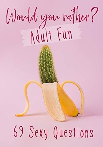 Would You Rather? Adult Fun 69 Sexy Questions - a Grownup Version of the Favorite Party Game - Naughty Situations and Steamy Choices