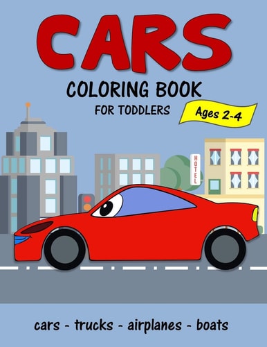 Cars Coloring Book for Toddlers Ages 2-4 Fun Early Learning Coloring Pages of Things That Go: Cars, Trucks, Planes and Boats