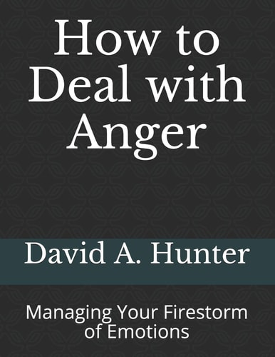How to Deal with Anger Managing Your Firestorm of Emotions