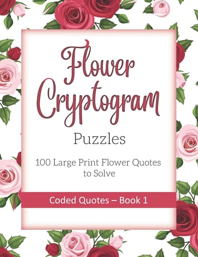 Flower Cryptogram Puzzles 100 Large Print Flower Quotes to Solve Coded Quotes- Book 1 Inspirational Puzzle Book with Hints for Adults