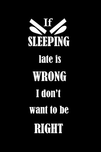 If SLEEPING Late Is WRONG I Don't Want to Be RIGHT