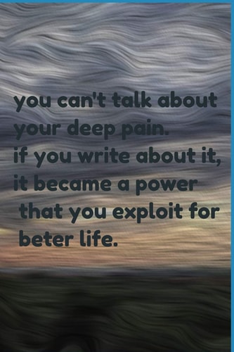 You Can't Talk about Your Deep Pain. If You Write about It, It Became a Power That You Exploit for Beter Life Jornal Notbook
