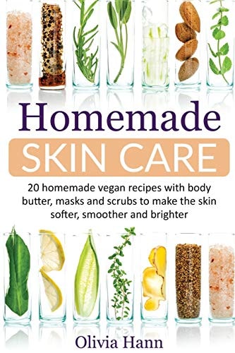 Homemade Skin Care 20 Homemade Vegan Recipes With Body Butter, Masks And Scrubs to Make The Skin Softer, Smoother And Brighter.
