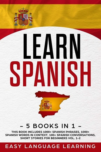 Learn Spanish 5 Books In 1: This Book Includes 1000+ Spanish Phrases, 1000+ Spanish Words In Context, 100+ Spanish Conversations, Short Stories For Beginners Vol. 1-2