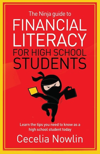 The Ninja Guide to Financial Literacy for High School Students Learn the Tips You Need to Know as a High School Student Today