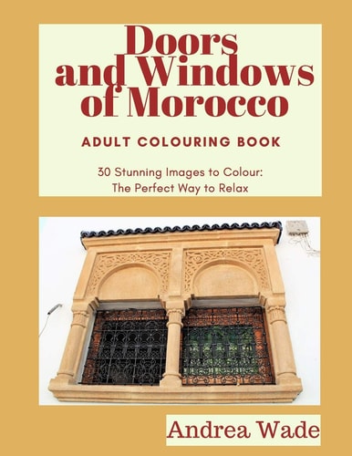 Doors and Windows of Morocco Adult Colouring Book 30 Stunning Images to Colour: The Perfect Way to Relax