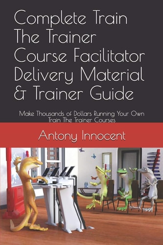 Complete Train The Trainer Course Facilitator Delivery Material & Trainer Guide Make Thousands of Dollars Running Your Own Train The Trainer Courses