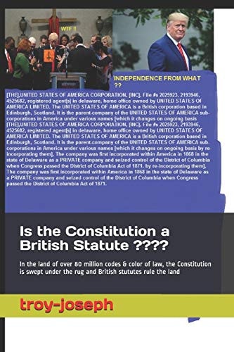 Is the Constitution a British Statute ? In the Land of Over 80 Million Codes and Color of Law, the Constitution Is Swept Under the Rug and British Stututes Rule the Land