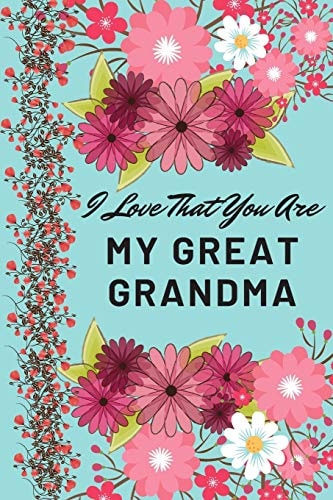 I Love That You Are My Great Grandma Flower Notebook, Great Grandma Gifts