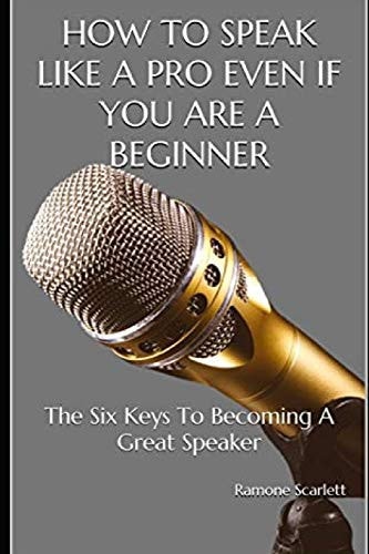 How to Speak Like a Pro Even If You Are a Beginner The Six Keys To Becoming A Great Speaker