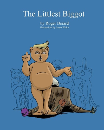 The Littlest Biggot A Political Satire for Children and Childish Adults