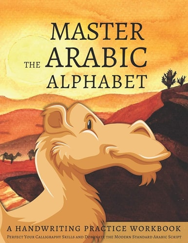 Master the Arabic Alphabet, A Handwriting Practice Workbook Perfect Your Calligraphy Skills and Dominate the Modern Standard Arabic Script