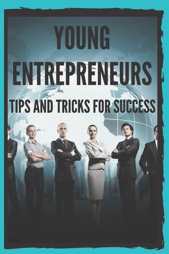 Young Entrepreneurs TIPS and TRICKS for SUCCESS: Powerful Guide for Young Entrepreneurs, BEGIN SUCCESSFULLY!