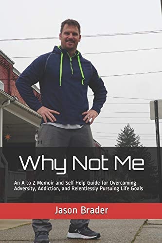 Why Not Me An a to Z Memoir and Self Help Guide for Overcoming Adversity, Addiction, and Relentlessly Pursuing Life Goals