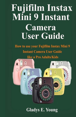 Fujifilm Instax Mini 9 Camera User Guide How to Use Your Fujifilm Instax Mini 9 Instant Camera User Guide Like a Pro Adults/Kids