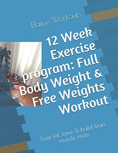 12 Week Exercise Program: Full Body Weight and Free Weights Workout Lose Fat, Tone and Build Lean Muscle Mass