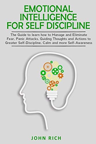 Emotional Intelligence for Self Discipline The Guide to Learn How to Manage and Eliminate Fear, Panic Attacks, Guiding Thoughts and Actions to Greater Self-Discipline, Calm and More Self-Awareness