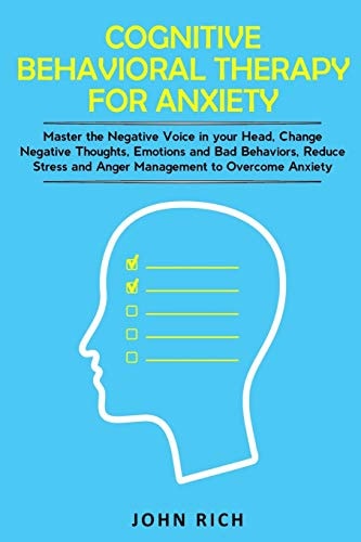 Cognitive Behavioral Therapy for Anxiety Master the Negative Voice in Your Head, Change Negative Thoughts, Emotions and Bad Behaviors, Reduce Stress and Anger Management to Overcome Anxiety