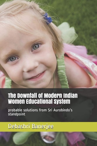 The Downfall of Modern Indian Women Educational System Probable Solutions from Sri Aurobindo's Standpoint
