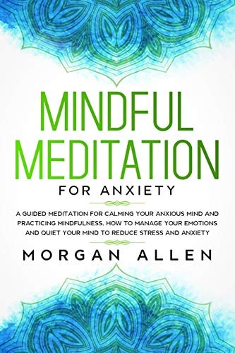 Mindful Meditation for Anxiety A Guided Meditation for Calming Your Anxious Mind and Practicing Mindfulness, How to Manage Your Emotions and Quiet Your Mind to Reduce Stress and Anxiety