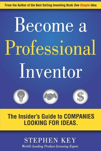 Become a Professional Inventor The Insider's Guide to Companies Looking for Ideas