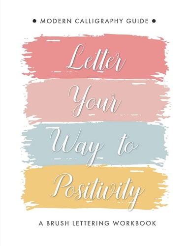 Letter Your Way to Positivity A Brush Lettering Workbook Modern Calligraphy Guide