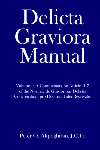 Delicta Graviora Manual Volume 1: a Commentary on Articles 1-7 of the Normae de Gravioribus Delictis Congregationi Pro Doctrina Fidei Reservatis