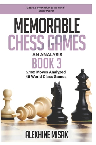 Memorable Chess Games Book 3 - An Analysis 2,162 Moves Analyzed 48 World Class Games Chess for Beginners Intermediate & Experts World Championship & Other Games Strategy Tactics Gift Books Visualize Some of the Grand Masters History Matches