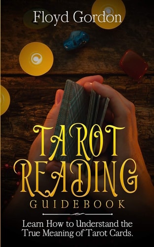 Tarot Reading Guidebook Learn How to Understand The True Meaning of Tarot Cards