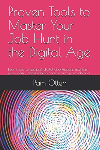 Proven Tools to Master Your Job Hunt in the Digital Age Learn How to Get Past Digital Doorkeepers, Maintain Your Sanity, and Establish Control Over Your Job Hunt