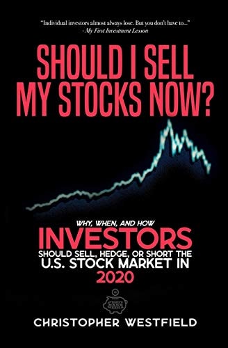 Should I Sell My Stocks Now? Why, When, and How Investors Should Sell, Hedge, Or Short the U. S. Stock Market In 2020