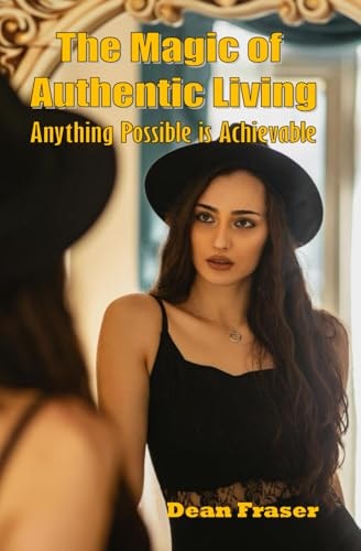 The Magic of Authentic Living Anything Possible Is ACHIEVABLE!